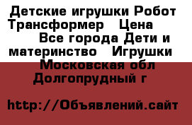 Детские игрушки Робот Трансформер › Цена ­ 1 990 - Все города Дети и материнство » Игрушки   . Московская обл.,Долгопрудный г.